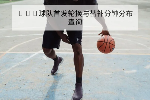 NBA球队首发轮换与替补分钟分布查询